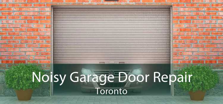 Noisy Garage Door Repair Toronto